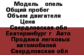  › Модель ­ опель › Общий пробег ­ 220 000 › Объем двигателя ­ 2 › Цена ­ 110 000 - Свердловская обл., Екатеринбург г. Авто » Продажа легковых автомобилей   . Свердловская обл.